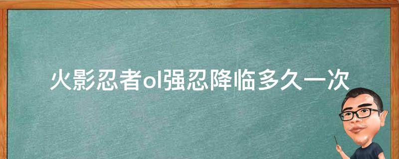 火影忍者ol强忍降临多久一次 火影忍者ol强者降临多久一次