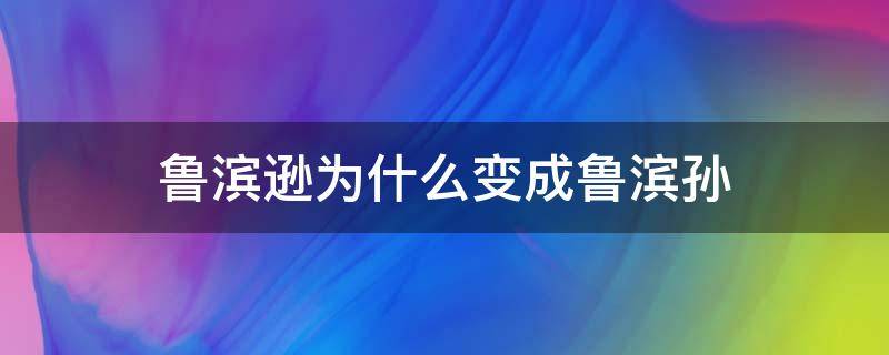 鲁滨逊为什么变成鲁滨孙（鲁滨逊叫鲁滨孙还是鲁滨逊）