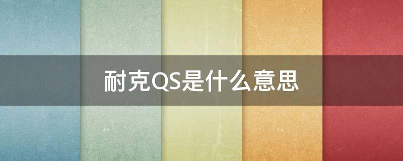 耐克QS是什么意思（qs是什么意思）