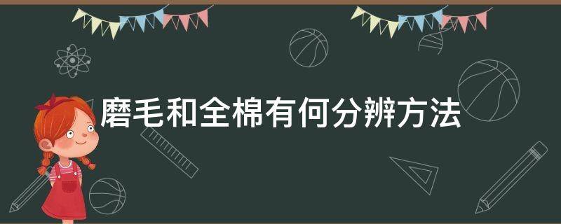 磨毛和全棉有何分辨方法（磨毛是全棉吗?）