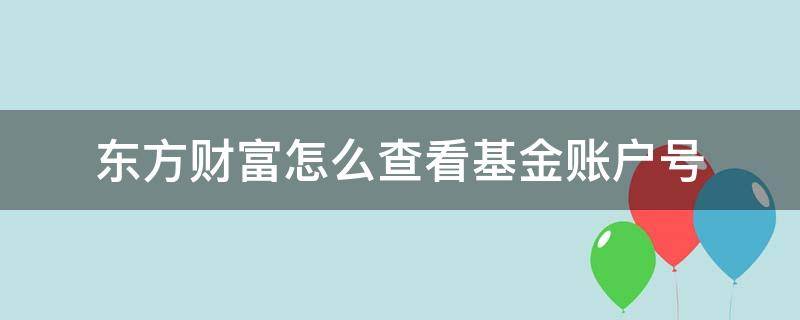 东方财富怎么查看基金账户号 东方财富怎么查看自己的基金