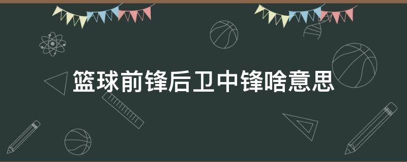 篮球前锋后卫中锋啥意思（篮球中前锋是什么意思）