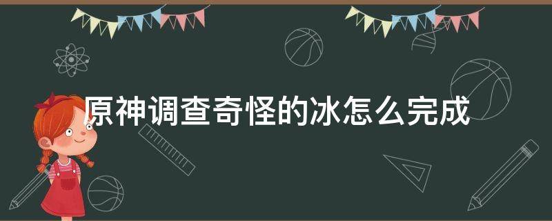 原神调查奇怪的冰怎么完成（原神调查奇怪的冰全部步骤）