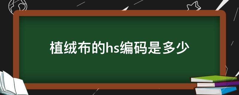 植绒布的hs编码是多少 全棉梭织染色布hs编码