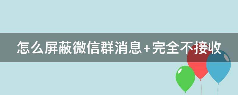 怎么屏蔽微信群消息 怎么屏蔽微信群消息@所有人