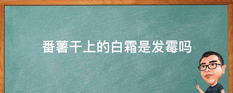 番薯干上的白霜是发霉吗 红薯干发霉和结霜区别图片