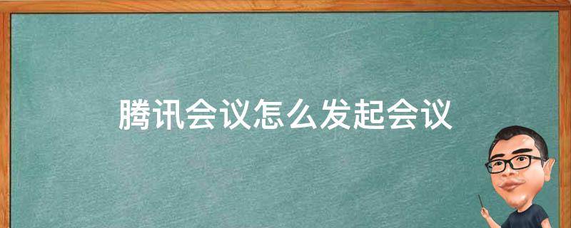 腾讯会议怎么发起会议（微信腾讯会议怎么发起会议）