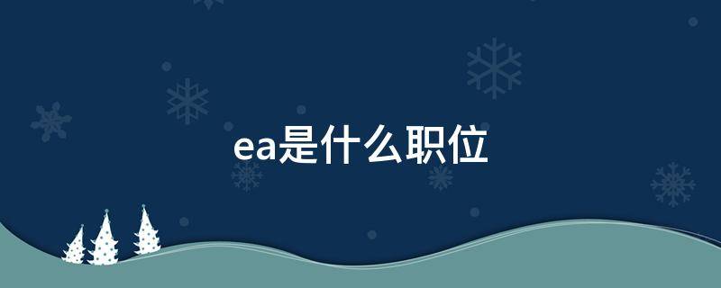 ea是什么职位 互联网ea是什么职位