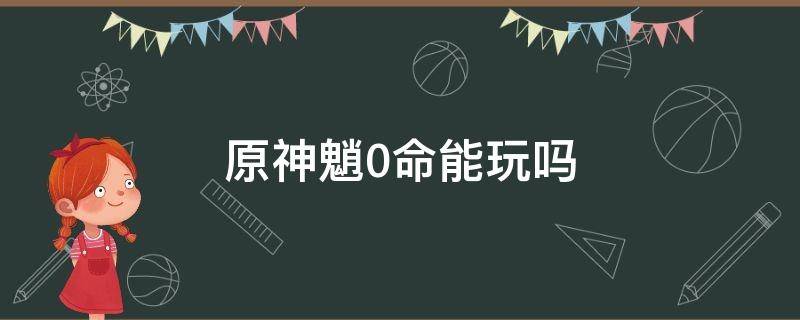 原神魈0命能玩吗 原神0命不能玩