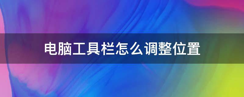 电脑工具栏怎么调整位置 如何调整电脑桌面工具栏的位置