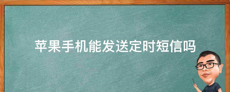 苹果手机能发送定时短信吗（苹果能发定时短信么）