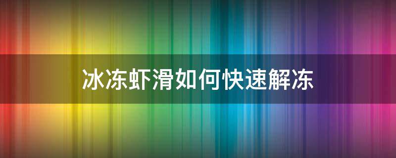 冰冻虾滑如何快速解冻 虾滑怎么化冻最快