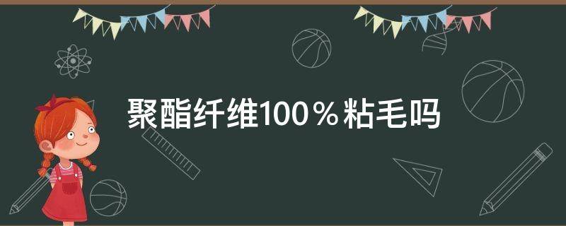 聚酯纤维100％粘毛吗 聚酯纤维100%羊毛100%