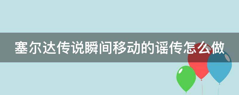 塞尔达传说瞬间移动的谣传怎么做 赛尔达 瞬间移动的谣传