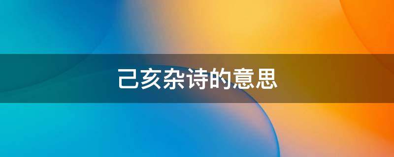 己亥杂诗的意思 己亥杂诗的意思九州生气恃风雷