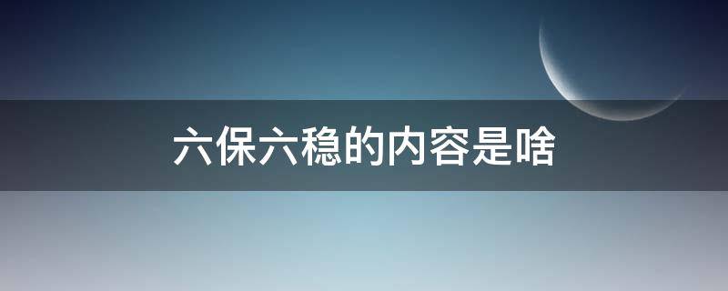 六保六稳的内容是啥 六保六稳的具体内容是什么