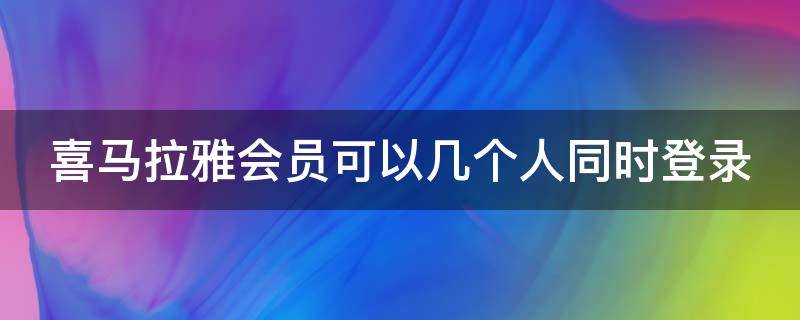 喜马拉雅会员可以几个人同时登录（喜马拉雅会员可以两个人登吗）