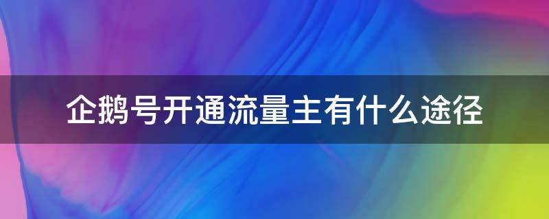 企鹅号开通流量主有什么途径（企鹅号开通流量主有什么好处）