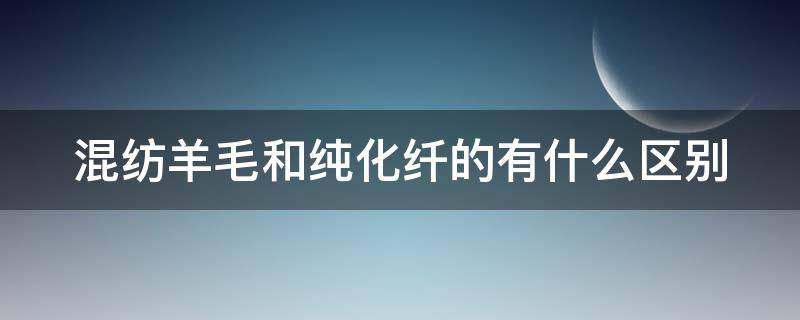 混纺羊毛和纯化纤的有什么区别 混纺羊毛和纯羊毛哪个起球