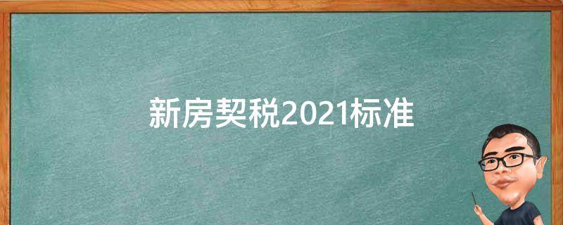 新房契税2021标准（房产契税新政策2021）
