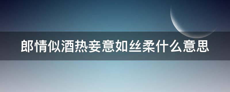 郎情似酒热妾意如丝柔什么意思 郎情妾意是什么意思?