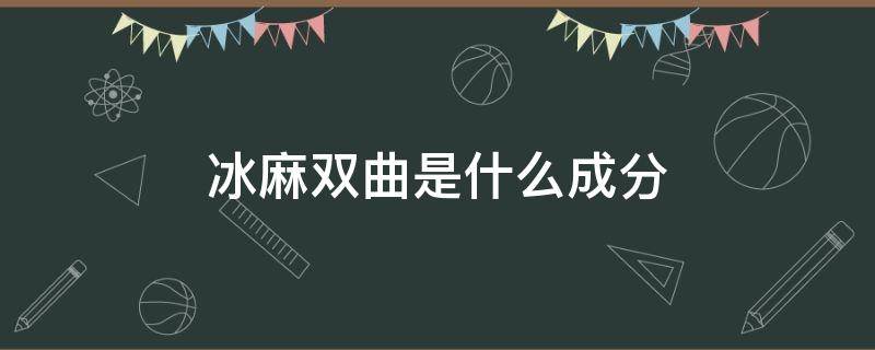 冰麻双曲是什么成分 冰麻双曲是什么成分?