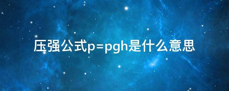 压强公式p=pgh是什么意思（压强公式p=pgh什么区别）