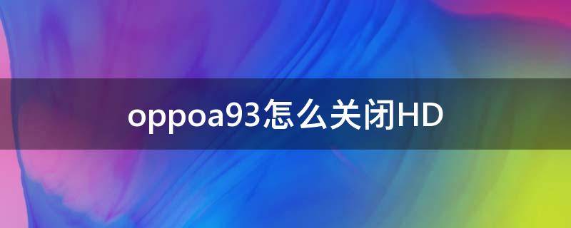 oppoa93怎么关闭HD oppoa93怎么关闭hd功能