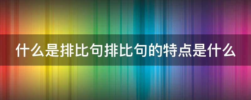 什么是排比句排比句的特点是什么 什么是排比句排比句的作用是什么