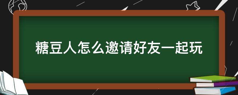 糖豆人怎么邀请好友一起玩（糖豆人邀请好友后怎么开始）