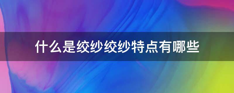 什么是绞纱绞纱特点有哪些 绞纱是什么样子