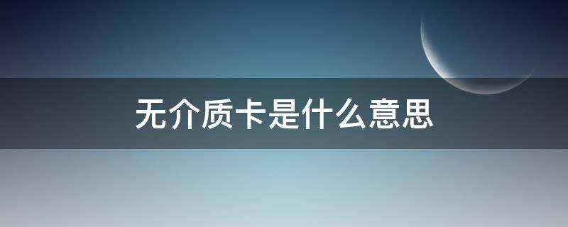 无介质卡是什么意思 无介质银行卡是什么意思