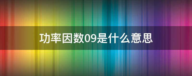 功率因数0.9是什么意思 功率因数09是什么意思