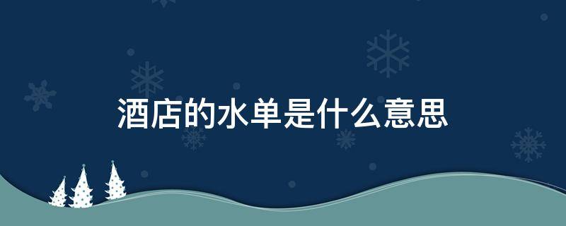 酒店的水单是什么意思 酒店住宿水单是什么意思