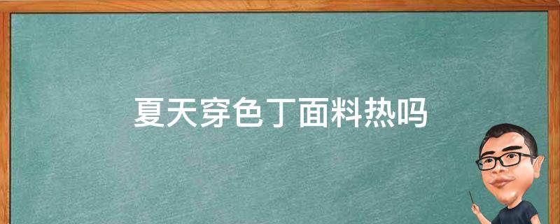 夏天穿色丁面料热吗 夏天穿天丝面料热吗