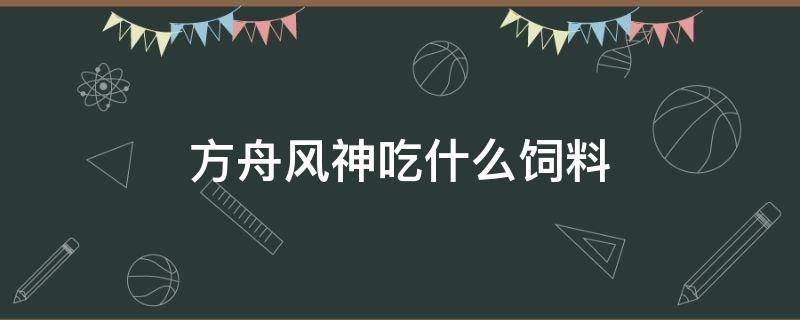 方舟风神吃什么饲料（方舟风神吃什么饲料怎么训）