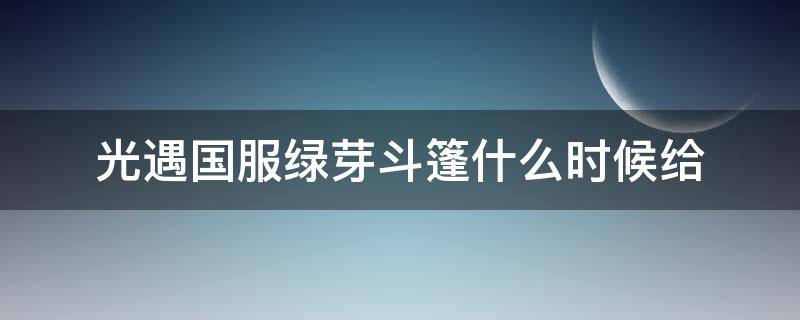 光遇国服绿芽斗篷什么时候给 光遇绿芽斗篷多少钱国际服