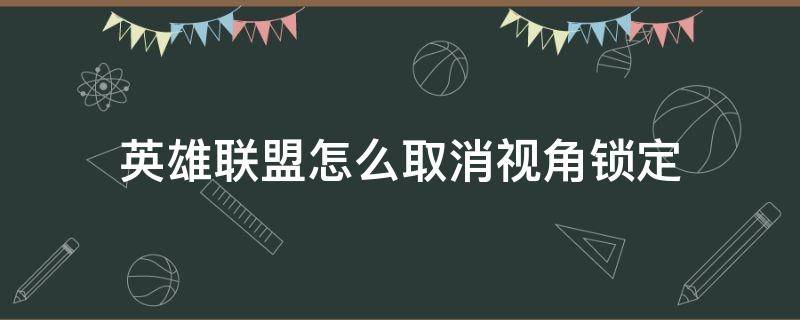 英雄联盟怎么取消视角锁定 英雄联盟怎么取消视角锁定红色边框