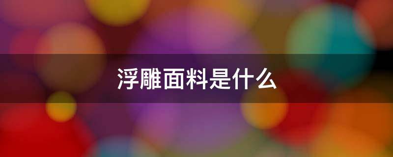 浮雕面料是什么 浮雕面料的优点