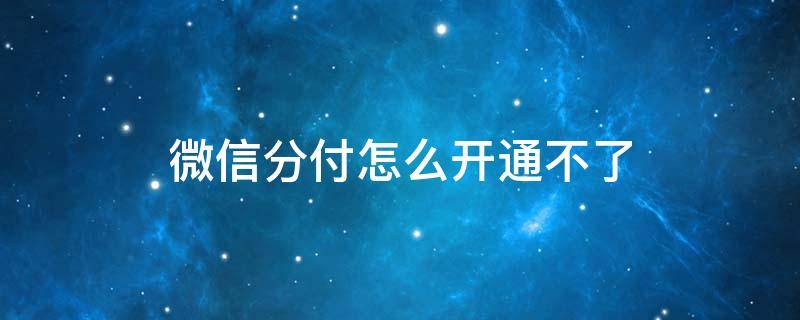 微信分付怎么开通不了 微信分付怎么开通不了?