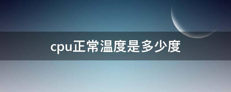 cpu正常温度是多少度（手机cpu正常温度是多少度）