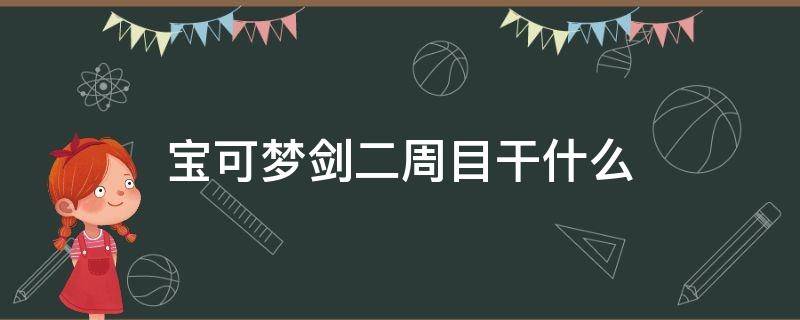 宝可梦剑二周目干什么（宝可梦剑盾二周目怎么开始）