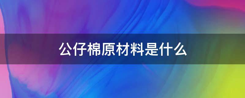 公仔棉原材料是什么 公仔棉有什么优点