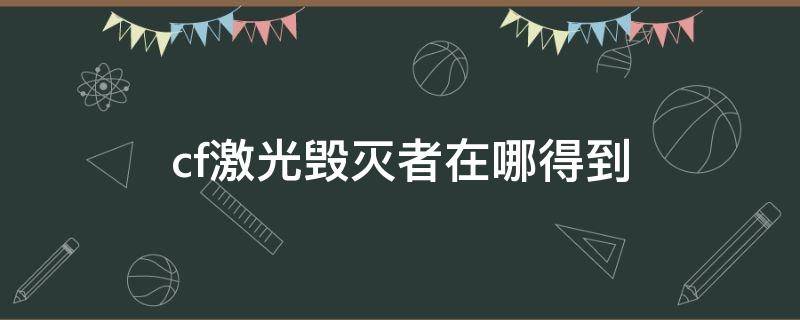 cf激光毁灭者在哪得到 cf里的激光毁灭者怎么得