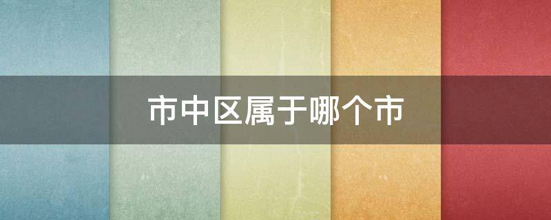 市中区属于哪个市 市中区是哪个省哪个市