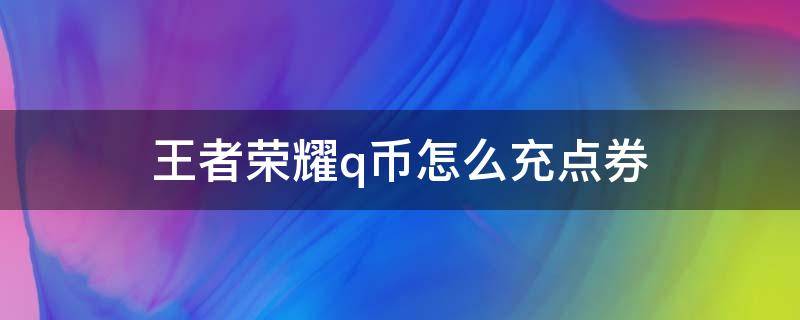 王者荣耀q币怎么充点券 如何用q币充值王者荣耀点券