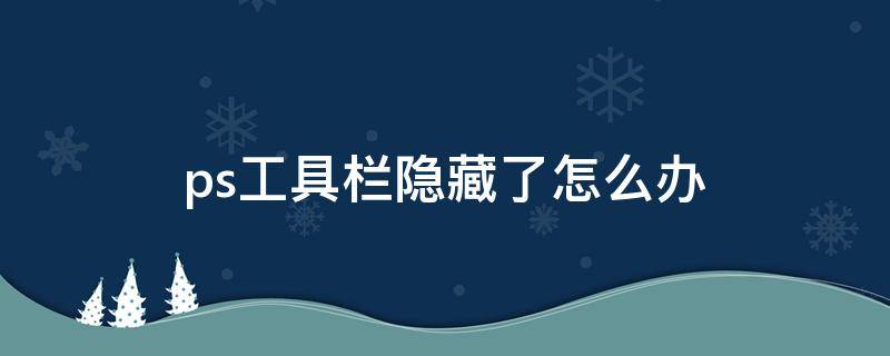 ps工具栏隐藏了怎么办 ps中工具栏隐藏起来了该怎么办