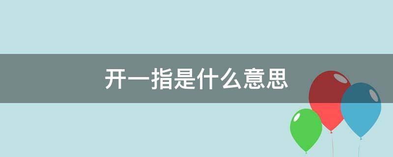 开一指是什么意思 开一指是什么意思 会恢复吗