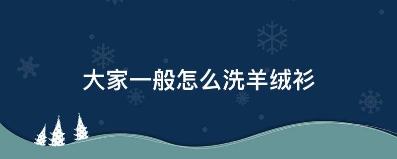 大家一般怎么洗羊绒衫 羊绒衫羊毛衫怎么洗