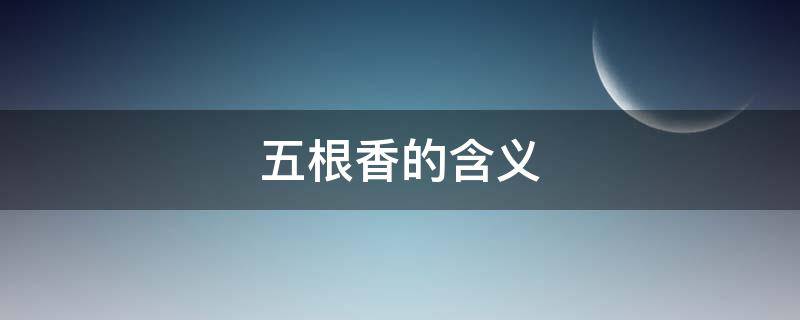 五根香的含义（五根香代表什么）